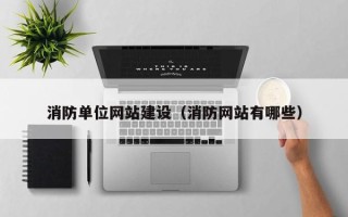 石家庄消防单位网站建设（消防网站有哪些）