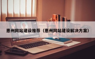 石家庄惠州网站建设推荐（惠州网站建设解决方案）