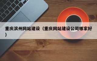 石家庄重庆滨州网站建设（重庆网站建设公司哪家好）