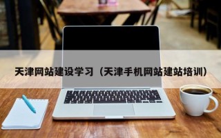 石家庄天津网站建设学习（天津手机网站建站培训）