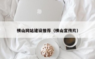石家庄横山网站建设推荐（横山宣传片）