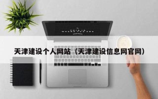 石家庄天津建设个人网站（天津建设信息网官网）