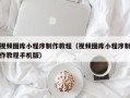 石家庄视频图库小程序制作教程（视频图库小程序制作教程手机版）